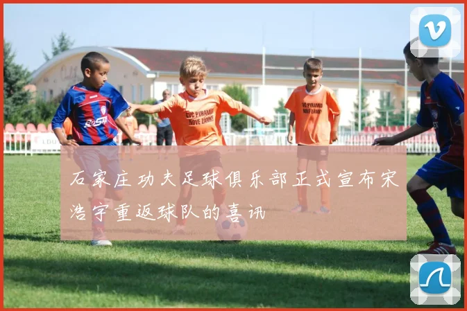 石家庄功夫足球俱乐部正式宣布宋浩宇重返球队的喜讯
