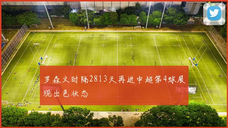 罗森文时隔2813天再进中超第4球展现出色状态