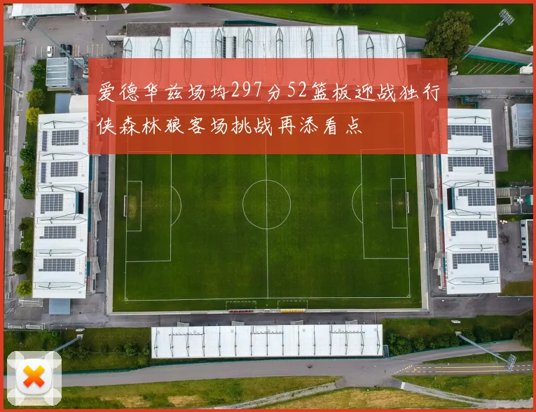 爱德华兹场均297分52篮板迎战独行侠森林狼客场挑战再添看点