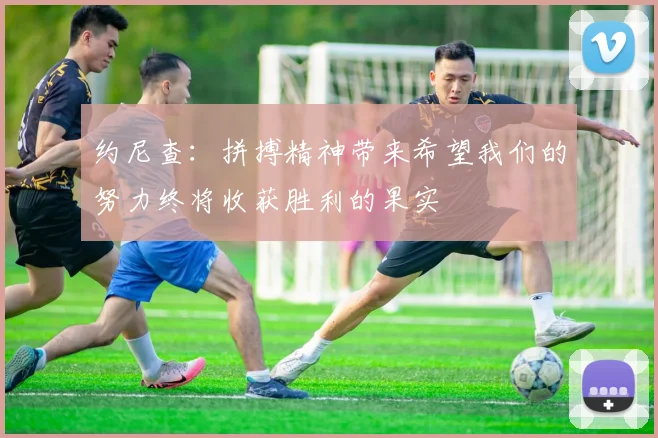 约尼查：拼搏精神带来希望我们的努力终将收获胜利的果实