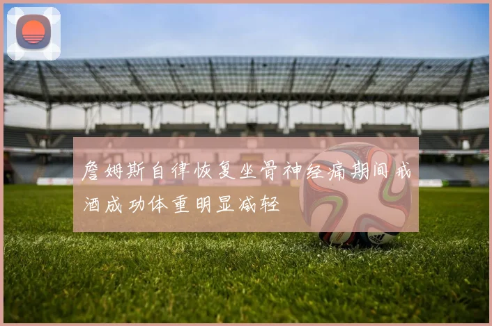 詹姆斯自律恢复坐骨神经痛期间戒酒成功体重明显减轻