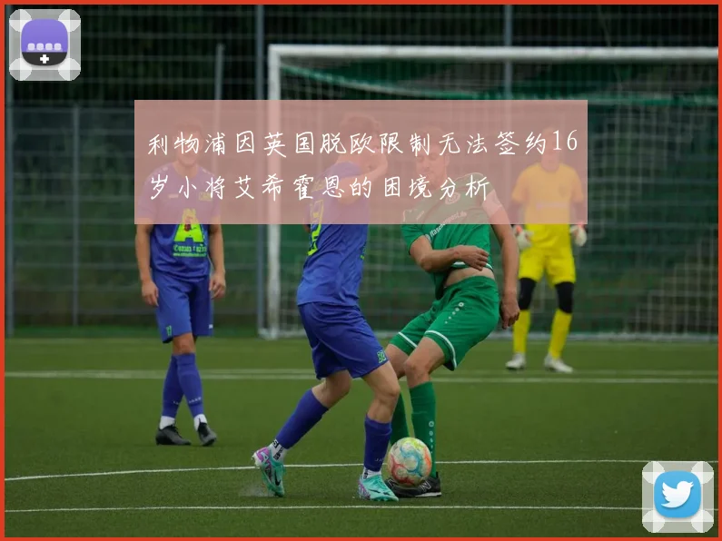 利物浦因英国脱欧限制无法签约16岁小将艾希霍恩的困境分析