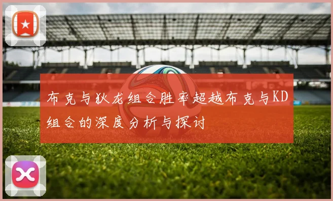 布克与狄龙组合胜率超越布克与KD组合的深度分析与探讨