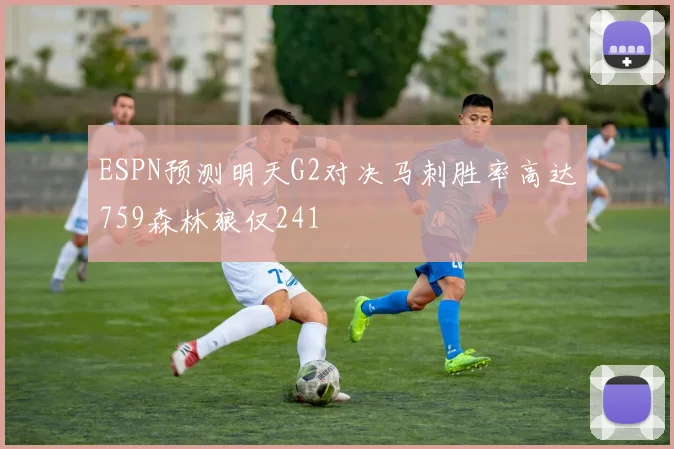 ESPN预测明天G2对决马刺胜率高达759森林狼仅241