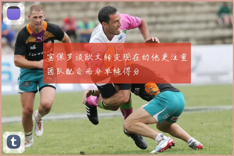 富保罗谈欧文转变现在的他更注重团队配合而非单纯得分